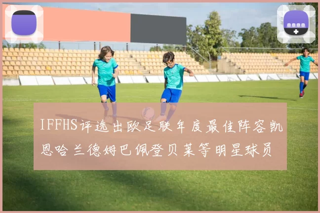 IFFHS评选出欧足联年度最佳阵容凯恩哈兰德姆巴佩登贝莱等明星球员入选
