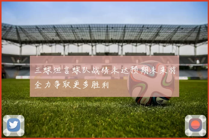 三球坦言球队战绩未达预期未来将全力争取更多胜利