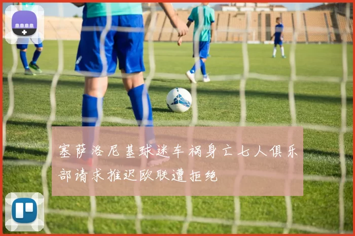 塞萨洛尼基球迷车祸身亡七人俱乐部请求推迟欧联遭拒绝